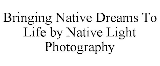 BRINGING NATIVE DREAMS TO LIFE BY NATIVE LIGHT PHOTOGRAPHY