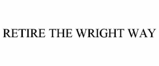 RETIRE THE WRIGHT WAY