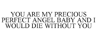 YOU ARE MY PRECIOUS PERFECT ANGEL BABY AND I WOULD DIE WITHOUT YOU