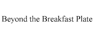 BEYOND THE BREAKFAST PLATE