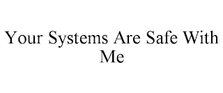 YOUR SYSTEMS ARE SAFE WITH ME