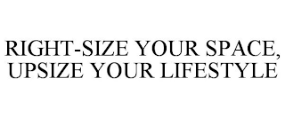 RIGHT-SIZE YOUR SPACE, UPSIZE YOUR LIFESTYLE