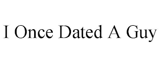 I ONCE DATED A GUY