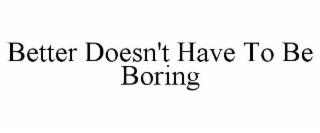 BETTER DOESN'T HAVE TO BE BORING