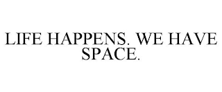 LIFE HAPPENS. WE HAVE SPACE.