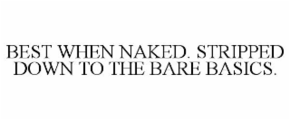 BEST WHEN NAKED. STRIPPED DOWN TO THE BARE BASICS.