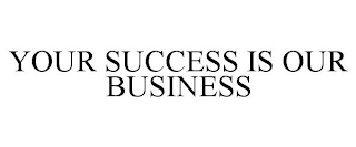 YOUR SUCCESS IS OUR BUSINESS