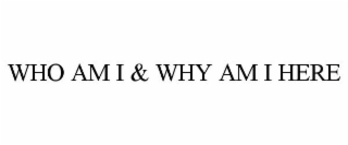 WHO AM I & WHY AM I HERE