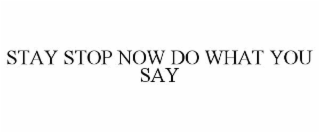 STAY STOP NOW DO WHAT YOU SAY BEFORE YOU GET STARTED NOW EVERYTHING MUST CHANGE