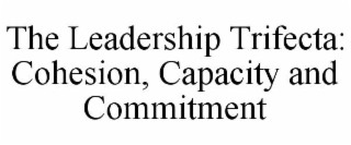 THE LEADERSHIP TRIFECTA: COHESION, CAPACITY AND COMMITMENT