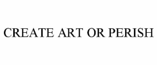 CREATE ART OR PERISH