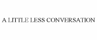 A LITTLE LESS CONVERSATION