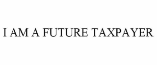 I AM A FUTURE TAXPAYER