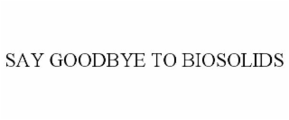SAY GOODBYE TO BIOSOLIDS