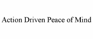 ACTION DRIVEN PEACE OF MIND