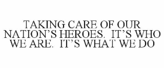 TAKING CARE OF OUR NATION'S HEROES. IT'S WHO WE ARE. IT'S WHAT WE DO