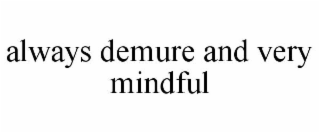 ALWAYS DEMURE AND VERY MINDFUL