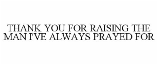 THANK YOU FOR RAISING THE MAN I'VE ALWAYS PRAYED FOR