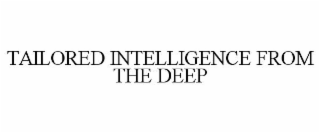 TAILORED INTELLIGENCE FROM THE DEEP