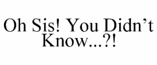 OH SIS! YOU DIDN'T KNOW...?!