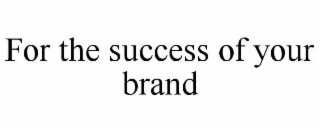 FOR THE SUCCESS OF YOUR BRAND