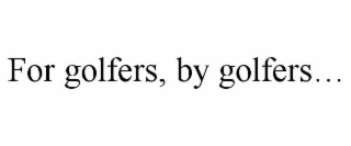 FOR GOLFERS, BY GOLFERS...