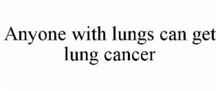 ANYONE WITH LUNGS CAN GET LUNG CANCER