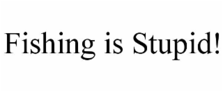 FISHING IS STUPID!