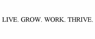 LIVE. GROW. WORK. THRIVE.