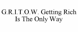 G.R.I.T.O.W. GETTING RICH IS THE ONLY WAY