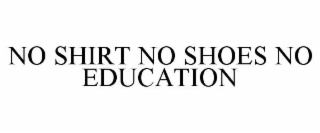 NO SHIRT NO SHOES NO EDUCATION