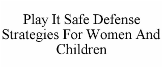 PLAY IT SAFE DEFENSE STRATEGIES FOR WOMEN AND CHILDREN