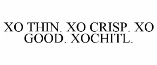 XO THIN. XO CRISP. XO GOOD. XOCHITL.