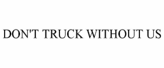 DON'T TRUCK WITHOUT US