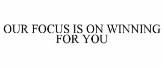 OUR FOCUS IS ON WINNING FOR YOU