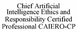 CHIEF ARTIFICIAL INTELLIGENCE ETHICS AND RESPONSIBILITY CERTIFIED PROFESSIONAL CAIERO-CP