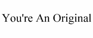 YOU'RE AN ORIGINAL