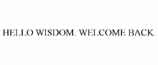 HELLO WISDOM. WELCOME BACK.