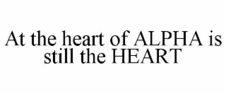 AT THE HEART OF ALPHA IS STILL THE HEART