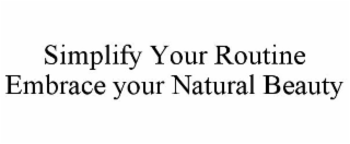 SIMPLIFY YOUR ROUTINE EMBRACE YOUR NATURAL BEAUTY