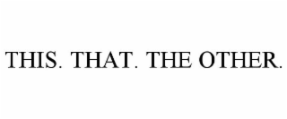 THIS. THAT. THE OTHER.