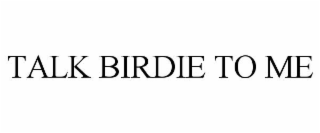 TALK BIRDIE TO ME