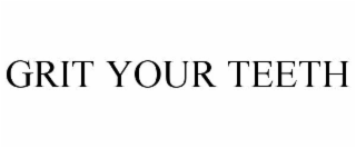 GRIT YOUR TEETH