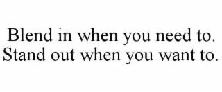 BLEND IN WHEN YOU NEED TO. STAND OUT WHEN YOU WANT TO.