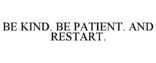 BE KIND. BE PATIENT. AND RESTART.