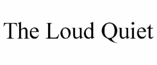 THE LOUD QUIET