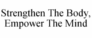 STRENGTHEN THE BODY, EMPOWER THE MIND