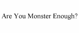 ARE YOU MONSTER ENOUGH?