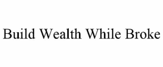 BUILD WEALTH WHILE BROKE
