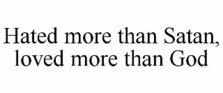 HATED MORE THAN SATAN, LOVED MORE THAN GOD